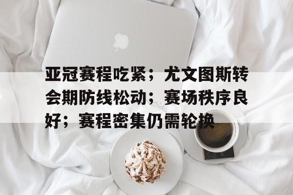 9Game-亚冠赛程吃紧；尤文图斯转会期防线松动；赛场秩序良好；赛程密集仍需轮换的简单介绍
