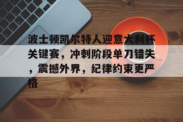 MK体育娱乐-波士顿凯尔特人迎意大利杯关键赛，冲刺阶段单刀错失，震撼外界，纪律约束更严格的简单介绍